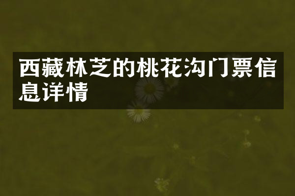 西藏林芝的桃花沟门票信息详情