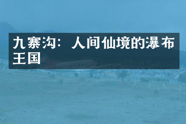 九寨沟：人间仙境的瀑布王国