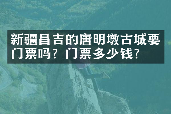 新疆昌吉的唐明墩古城要门票吗？门票多少钱？