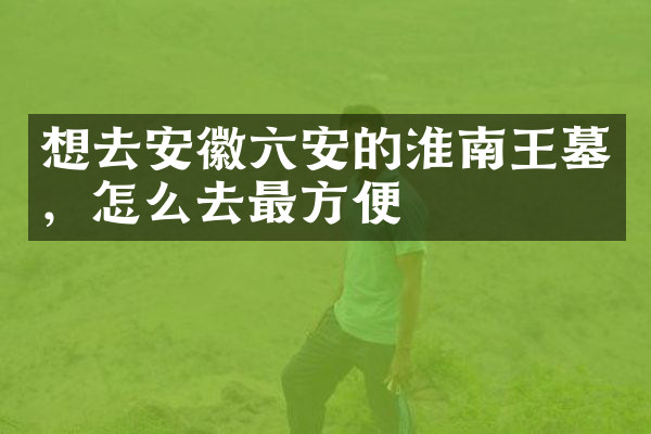 想去安徽六安的淮南王墓，怎么去最方便