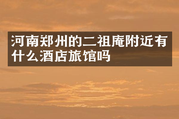 河南郑州的二祖庵附近有什么酒店旅馆吗