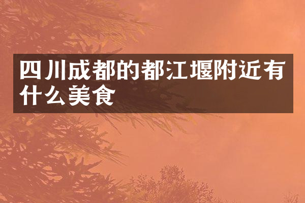 四川成都的都江堰附近有什么美食