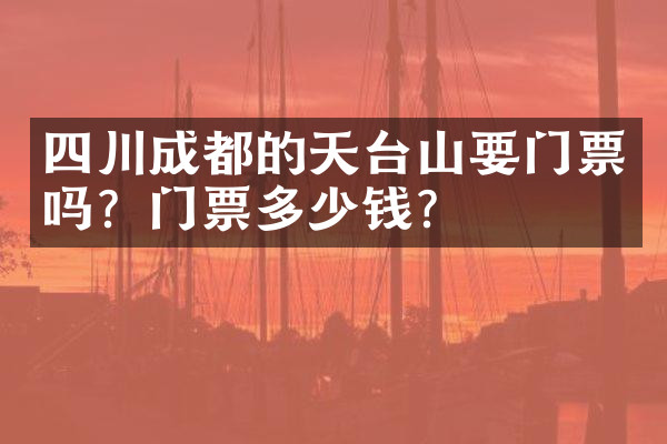 四川成都的天台山要门票吗？门票多少钱？