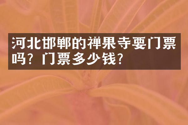 河北邯郸的禅果寺要门票吗？门票多少钱？