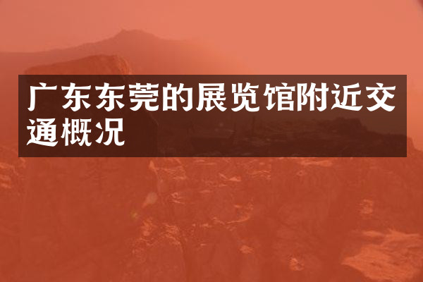 广东东莞的展览馆附近交通概况