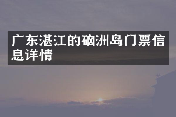 广东湛江的硇洲岛门票信息详情