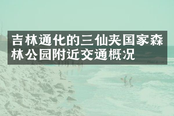 吉林通化的三仙夹国家森林公园附近交通概况