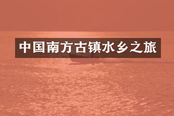 中国南方古镇水乡之旅