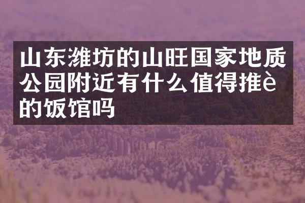 山东潍坊的山旺国家地质公园附近有什么值得推荐的饭馆吗