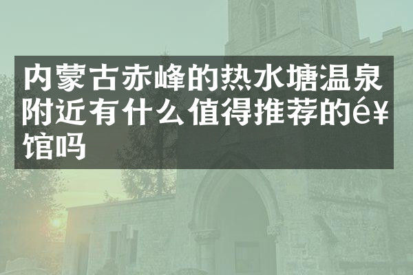 内蒙古赤峰的热水塘温泉附近有什么值得推荐的饭馆吗