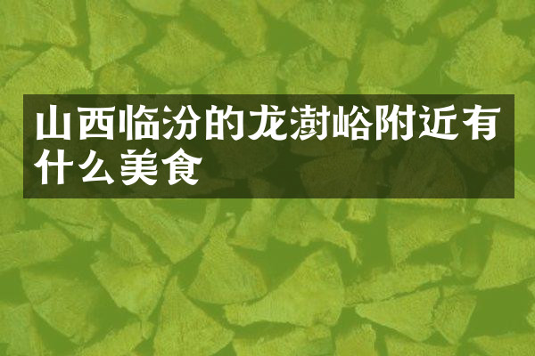 山西临汾的龙澍峪附近有什么美食