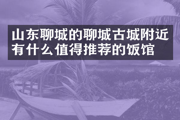 山东聊城的聊城古城附近有什么值得推荐的饭馆吗