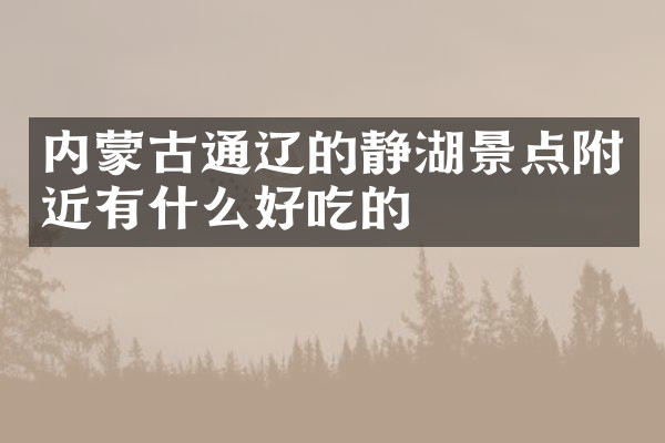 内蒙古通辽的静湖景点附近有什么好吃的