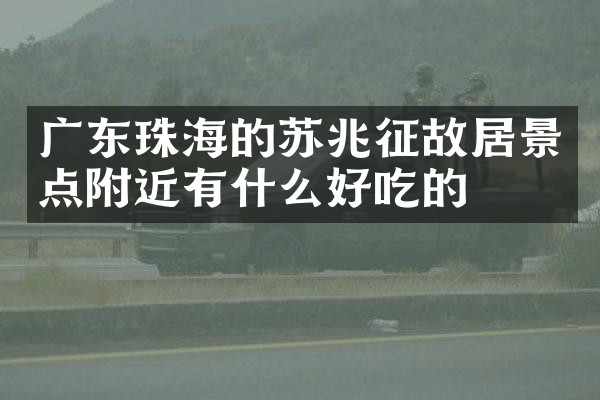 广东珠海的苏兆征故居景点附近有什么好吃的