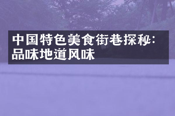 中国特色美食街巷探秘：品味地道风味