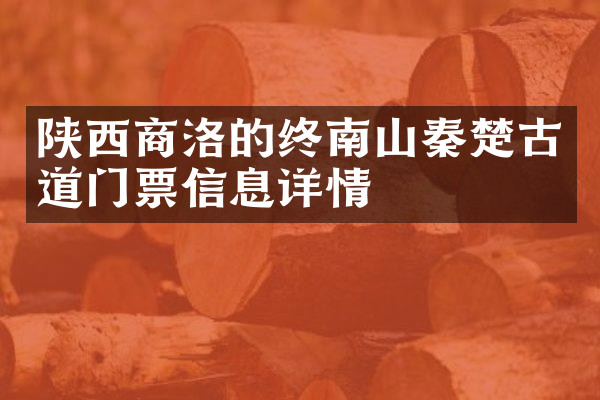 陕西商洛的终南山秦楚古道门票信息详情