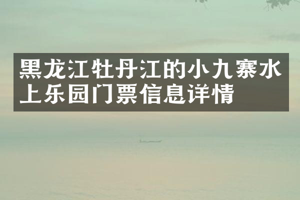 黑龙江牡丹江的小九寨水上乐园门票信息详情
