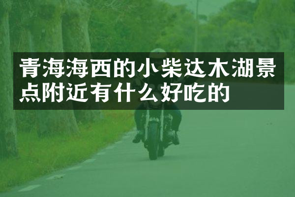 青海海西的小柴达木湖景点附近有什么好吃的