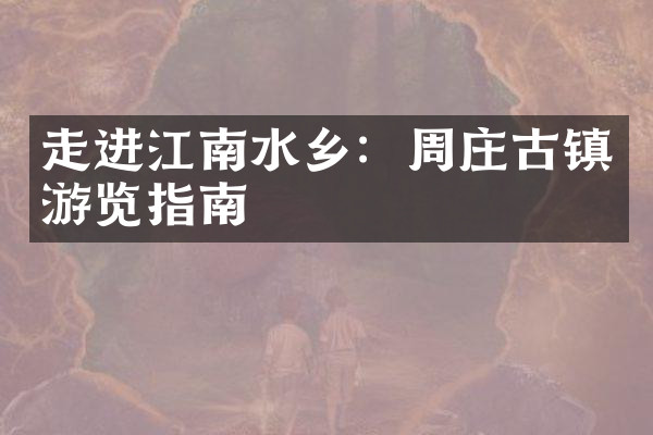 走进江南水乡：周庄古镇游览指南