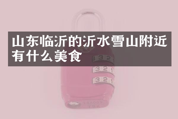 山东临沂的沂水雪山附近有什么美食