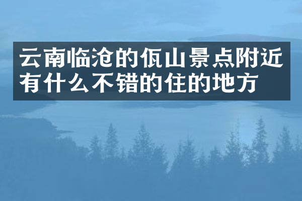 云南临沧的佤山景点附近有什么不错的住的地方吗