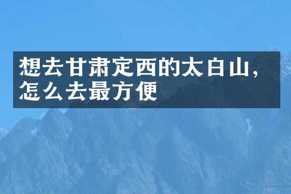 想去甘肃定西的太白山，怎么去最方便