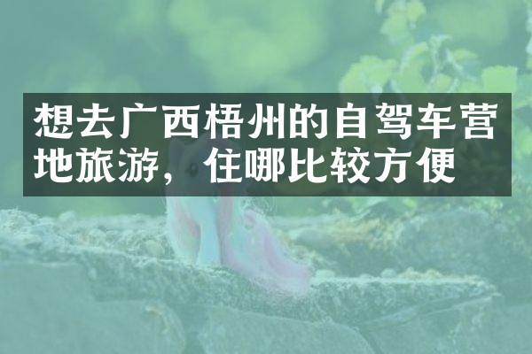 想去广西梧州的自驾车营地旅游，住哪比较方便