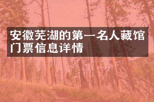 安徽芜湖的第一名人藏馆门票信息详情
