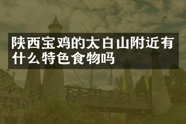陕西宝鸡的太白山附近有什么特色食物吗