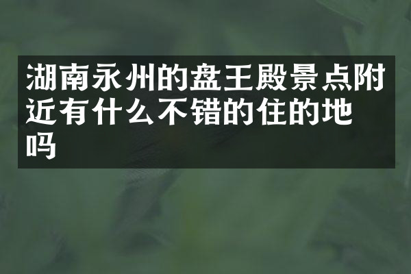 湖南永州的盘王殿景点附近有什么不错的住的地方吗