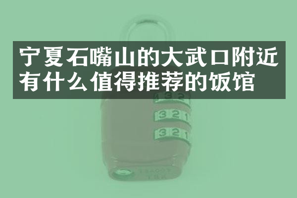 宁夏石嘴山的大武口附近有什么值得推荐的饭馆吗