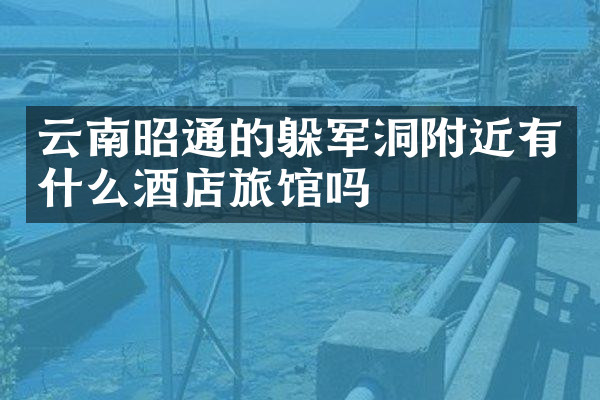云南昭通的躲军洞附近有什么酒店旅馆吗
