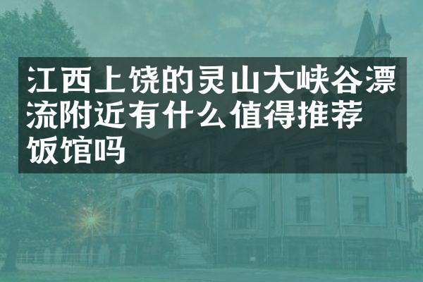 江西上饶的灵山大峡谷漂流附近有什么值得推荐的饭馆吗