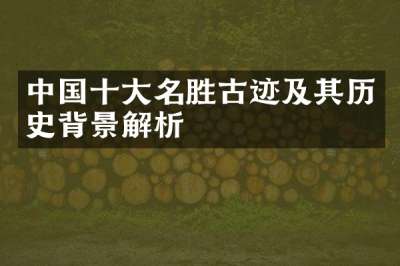 中国十大名胜古迹及其历史背景解析