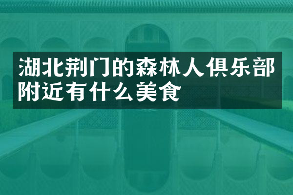 湖北荆门的森林人俱乐部附近有什么美食