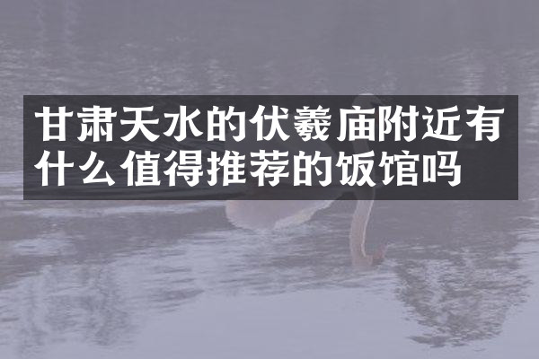 甘肃天水的伏羲庙附近有什么值得推荐的饭馆吗