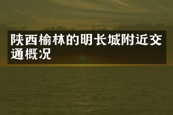陕西榆林的明长城附近交通概况
