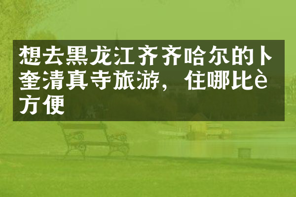 想去黑龙江齐齐哈尔的卜奎清真寺旅游，住哪比较方便