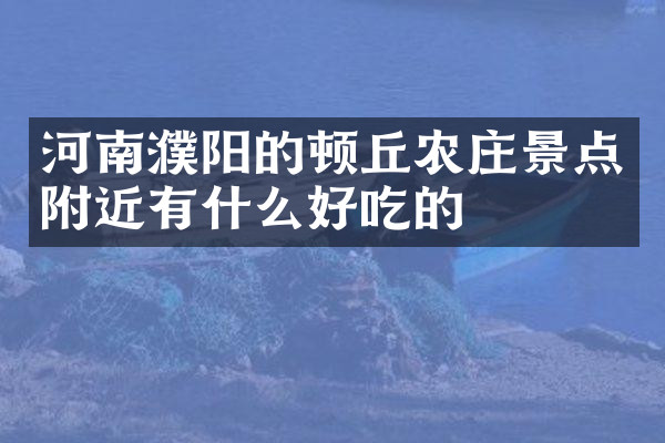 河南濮阳的顿丘农庄景点附近有什么好吃的