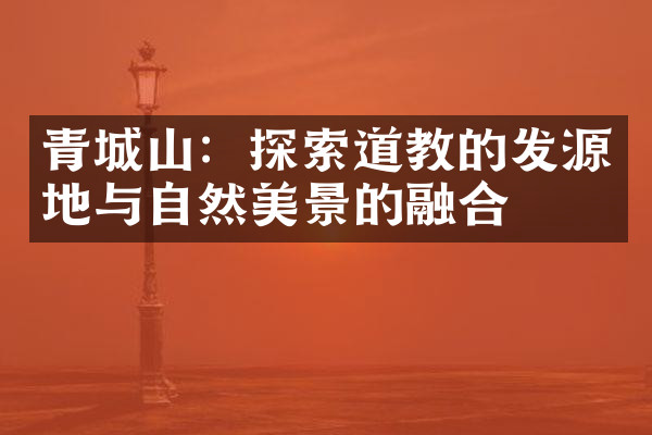 青城山：探索道教的发源地与自然美景的融合