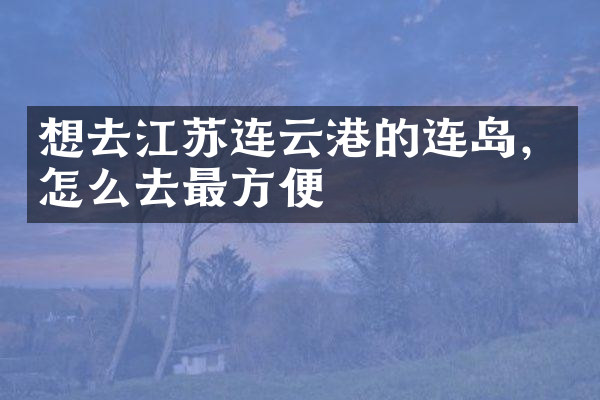 想去江苏连云港的连岛，怎么去最方便