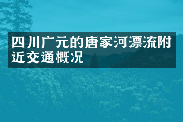 四川广元的唐家河漂流附近交通概况