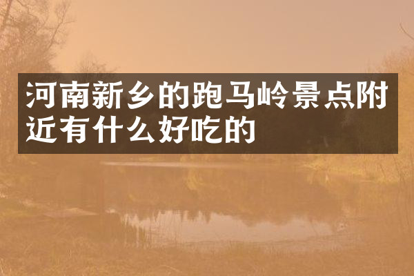 河南新乡的跑马岭景点附近有什么好吃的