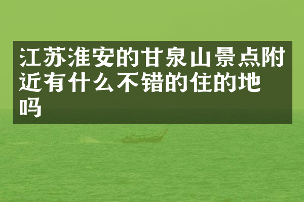 江苏淮安的甘泉山景点附近有什么不错的住的地方吗