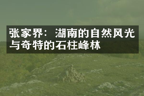 张家界：湖南的自然风光与奇特的石柱峰林