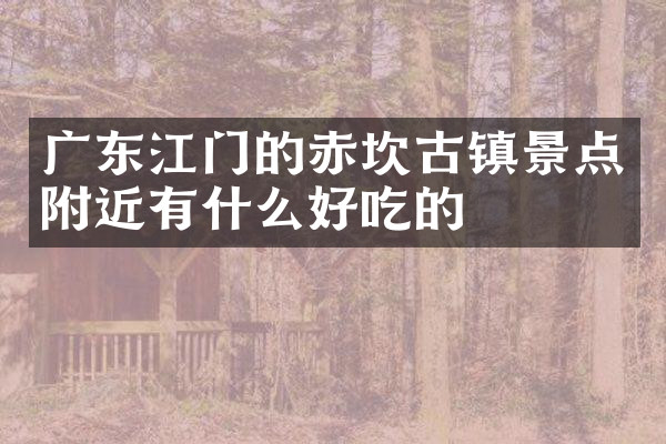 广东江门的赤坎古镇景点附近有什么好吃的