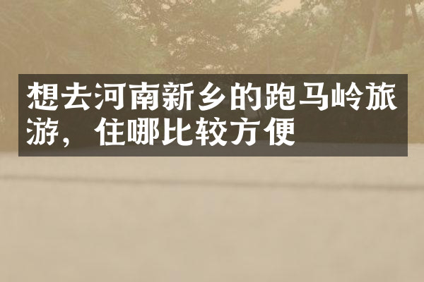 想去河南新乡的跑马岭旅游，住哪比较方便