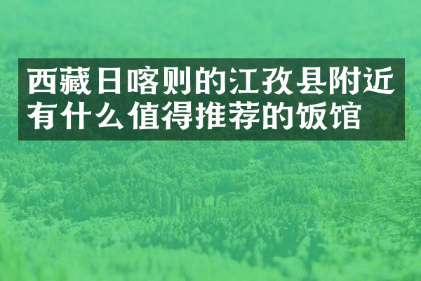 西藏日喀则的江孜县附近有什么值得推荐的饭馆吗