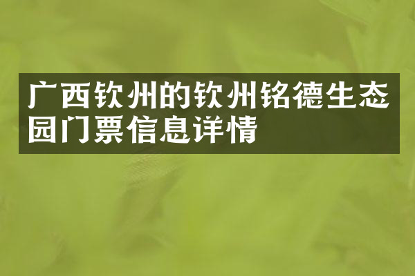 广西钦州的钦州铭德生态园门票信息详情
