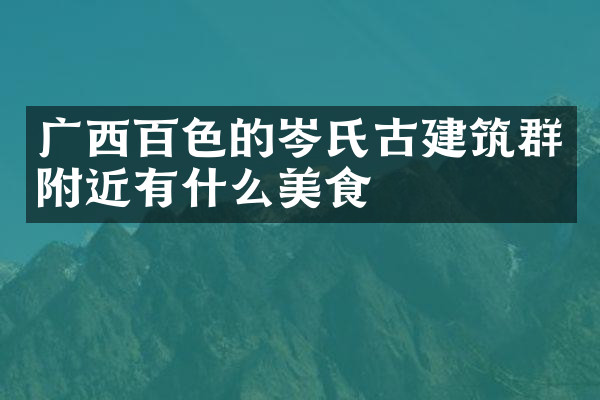 广西百色的岑氏古建筑群附近有什么美食